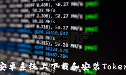   
如何在安卓系统上下载和安装Tokenim应用