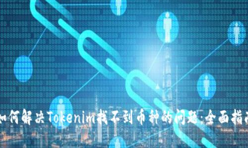 如何解决Tokenim找不到币种的问题：全面指南