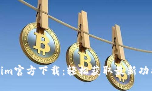 最新版Tokenim官方下载：轻松获取最新功能和安全保障