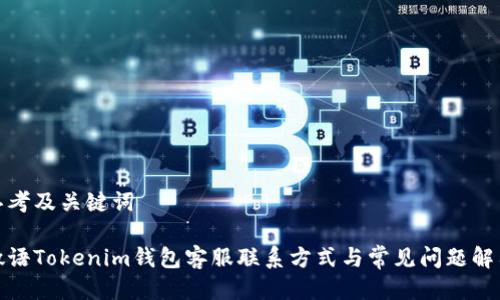 思考及关键词

微语Tokenim钱包客服联系方式与常见问题解答