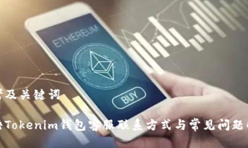 思考及关键词

微语Tokenim钱包客服联系方式与常见问题解答