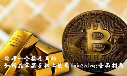 思考一个接近且的  
如何在苹果手机上使用Tokenim：全面指南