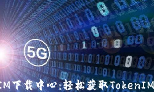 
最新TokenIM下载中心：轻松获取TokenIM应用与指南