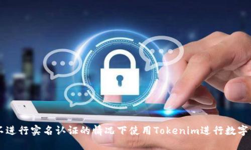 如何在不进行实名认证的情况下使用Tokenim进行数字资产交易