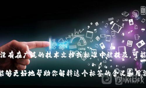 `tokenim` 标签并不是一个标准的 HTML 标签或常见的编程名词，也没有在广泛的技术文档或标准中被提及。可能是一个拼写错误，或者是某个特定框架、库或平台中使用的自定义标签。

如果你能提供更多上下文，或者是特定用途或领域中提到的内容，我将能够更好地帮助你解释这个标签的含义和用法。