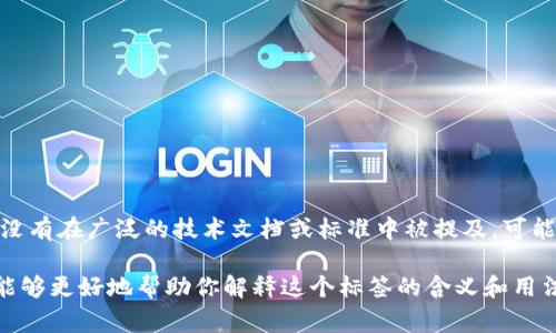 `tokenim` 标签并不是一个标准的 HTML 标签或常见的编程名词，也没有在广泛的技术文档或标准中被提及。可能是一个拼写错误，或者是某个特定框架、库或平台中使用的自定义标签。

如果你能提供更多上下文，或者是特定用途或领域中提到的内容，我将能够更好地帮助你解释这个标签的含义和用法。
