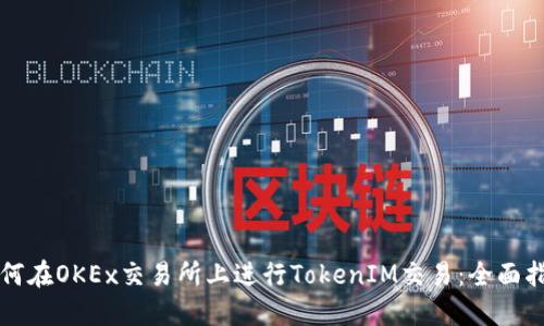 如何在OKEx交易所上进行TokenIM交易：全面指南