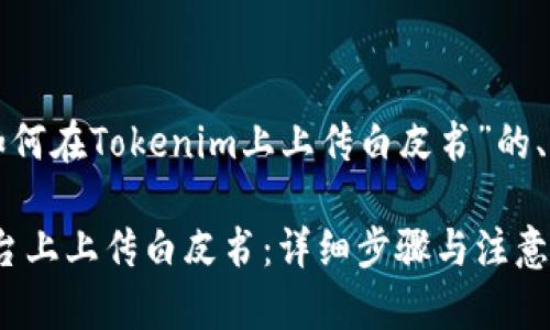 下面是一个关于“如何在Tokenim上上传白皮书”的、关键词和内容大纲。

如何在Tokenim平台上上传白皮书：详细步骤与注意事项