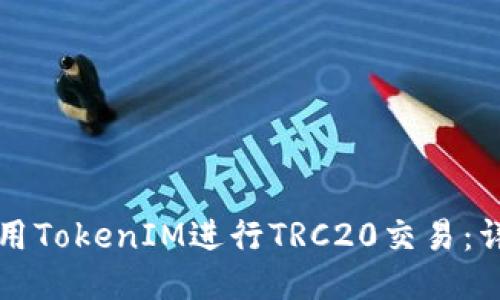 如何使用TokenIM进行TRC20交易：详细指南