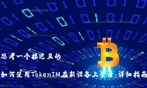 思考一个接近且的

如何使用TokenIM在新设备上登录：详细指南