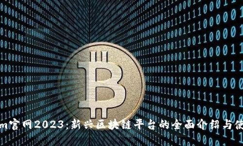 Tokenim官网2023：新兴区块链平台的全面介绍与使用指南