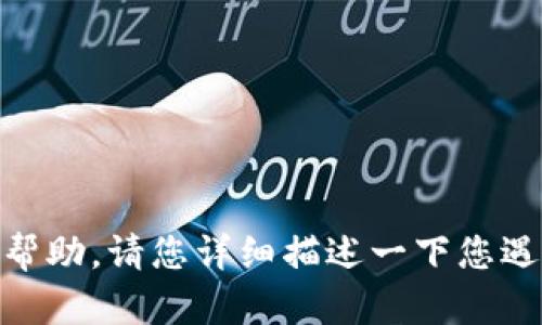 很抱歉，您提到的“tokenim不兼容”的具体问题不够清晰。如果您能提供更多背景信息或具体内容，我会更乐意提供帮助。请您详细描述一下您遇到的问题，例如您是在什么情况下遇到的，或者是需要解决什么样的不兼容问题。这将帮助我更好地为您解答。谢谢！