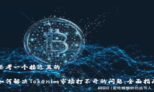 思考一个接近且的

如何解决Tokenim市场打不开的问题：全面指南