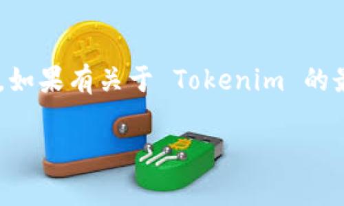 截至我最后更新的信息（2023年10月），Tokenim 的状态和运营情况可能会有所变化。如果有关于 Tokenim 的最新动态或关闭情况，建议查看其官方网站或相关的社交媒体渠道，以获取准确的信息。

如果您有其他问题或者需要特定的信息，可以告诉我，我会尽力帮助您！