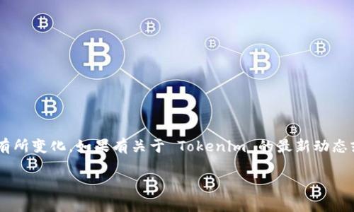 截至我最后更新的信息（2023年10月），Tokenim 的状态和运营情况可能会有所变化。如果有关于 Tokenim 的最新动态或关闭情况，建议查看其官方网站或相关的社交媒体渠道，以获取准确的信息。

如果您有其他问题或者需要特定的信息，可以告诉我，我会尽力帮助您！