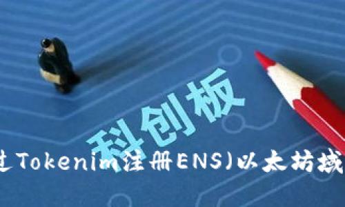 如何通过Tokenim注册ENS（以太坊域名系统）