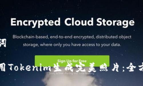 和关键词

如何使用Tokenim生成完美照片：全方位指南