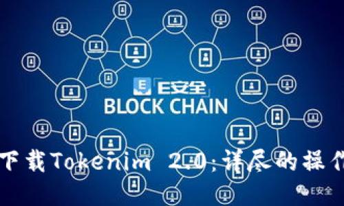 如何下载Tokenim 2.0:详尽的操作指南