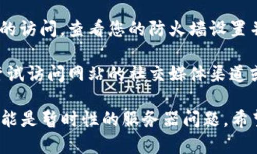 很抱歉，您遇到tokenim网址打不开的问题。以下是一些可能的解决方法和建议：

1. **检查网络连接**：确保您的设备已连接到互联网，可以尝试访问其他网站确认网络是否正常。

2. **检查网址**：确认您输入的网址是否正确，有时候少输入一个字母或者符号会导致网址无法打开。

3. **使用VPN**：某些网站可能在特定地区无法访问，您可以尝试使用VPN服务切换到其他地区进行访问。

4. **清除浏览器缓存**：浏览器缓存可能导致无法加载最新的网站内容，可以尝试清除缓存或使用无痕模式访问网站。

5. **尝试不同的浏览器**：有时候某些浏览器可能会遇到特定的网站兼容性问题，尝试使用不同的浏览器（如Chrome、Firefox、Edge等）打开网址。

6. **检查防火墙设置**：某些防火墙可能会阻止特定网站的访问，查看您的防火墙设置并进行相应调整。

7. **联系网站客服**：如果以上方法都无法解决，您可以尝试访问网站的社交媒体渠道或其他联系方式，看看是否有维护公告或其他解释。

如果问题仍然存在，建议您等待一段时间后再尝试访问，可能是暂时性的服务器问题。希望这些建议能帮到您！