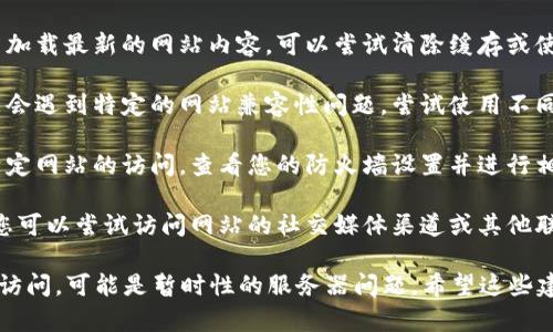 很抱歉，您遇到tokenim网址打不开的问题。以下是一些可能的解决方法和建议：

1. **检查网络连接**：确保您的设备已连接到互联网，可以尝试访问其他网站确认网络是否正常。

2. **检查网址**：确认您输入的网址是否正确，有时候少输入一个字母或者符号会导致网址无法打开。

3. **使用VPN**：某些网站可能在特定地区无法访问，您可以尝试使用VPN服务切换到其他地区进行访问。

4. **清除浏览器缓存**：浏览器缓存可能导致无法加载最新的网站内容，可以尝试清除缓存或使用无痕模式访问网站。

5. **尝试不同的浏览器**：有时候某些浏览器可能会遇到特定的网站兼容性问题，尝试使用不同的浏览器（如Chrome、Firefox、Edge等）打开网址。

6. **检查防火墙设置**：某些防火墙可能会阻止特定网站的访问，查看您的防火墙设置并进行相应调整。

7. **联系网站客服**：如果以上方法都无法解决，您可以尝试访问网站的社交媒体渠道或其他联系方式，看看是否有维护公告或其他解释。

如果问题仍然存在，建议您等待一段时间后再尝试访问，可能是暂时性的服务器问题。希望这些建议能帮到您！