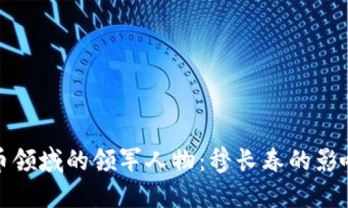 加密货币领域的领军人物：穆长春的影响与贡献