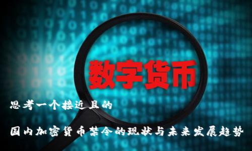 思考一个接近且的

国内加密货币禁令的现状与未来发展趋势