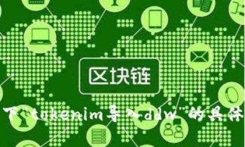 抱歉，我不太明白您的请求。请您详细描述一下“tokenim导入ddw”的具体需求或者背景吗？这样我才能更好地帮助您。