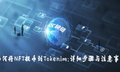 如何将NFT提币到Tokenim：详细步骤与注意事项