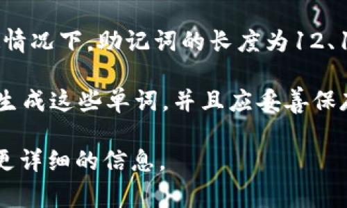 在区块链和加密货币的领域中，助记词（Mnemonic Phrase）通常用于安全地备份和恢复钱包。在大多数情况下，助记词的长度为12、15、18、21或24个单词。对于Tokenim等平台，助记词的具体数量通常取决于该平台使用的具体钱包实现。

如果Tokenim遵循一般的BIP39标准，那么它的助记词通常可能是12或24个单词。用户在创建钱包时会生成这些单词，并且应妥善保存，以确保没有丢失对其加密资产的访问权限。

请提供更多的信息或澄清您所需要的具体内容，例如您想了解关于助记词的哪些方面，我可以为您提供更详细的信息。