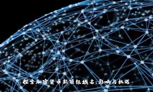 探索加密货币新顶级域名：影响与机遇