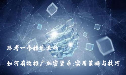 思考一个接近且的

如何有效推广加密货币：实用策略与技巧