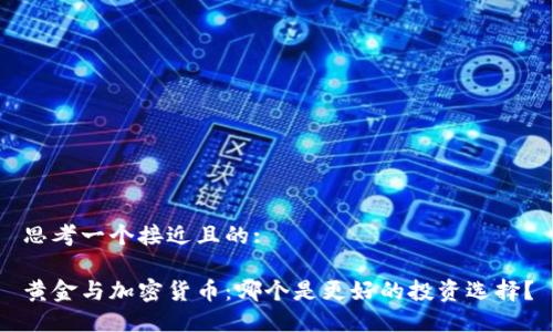 思考一个接近且的:

黄金与加密货币：哪个是更好的投资选择？