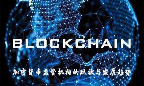 加密货币监管机构的现状与发展趋势