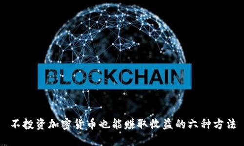 不投资加密货币也能赚取收益的六种方法