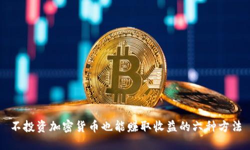 不投资加密货币也能赚取收益的六种方法