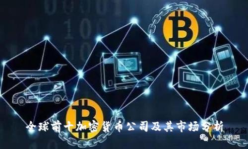 全球前十加密货币公司及其市场分析