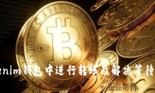 如何在Tokenim钱包中进行转账及解决等待打包的问题