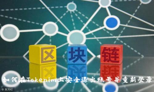 如何在Tokenim上安全退出账号并重新登录