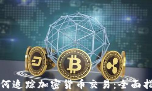 
如何追踪加密货币交易：全面指南