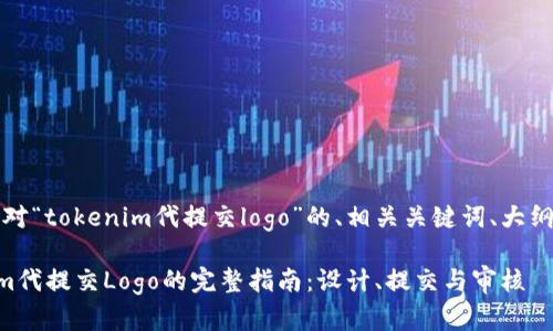 当然！以下是针对“tokenim代提交logo”的、相关关键词、大纲及内容的构思。

### Tokenim代提交Logo的完整指南：设计、提交与审核
