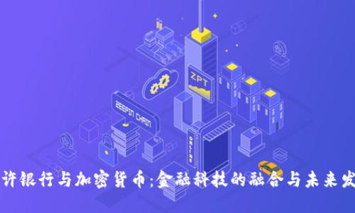 特许银行与加密货币：金融科技的融合与未来发展