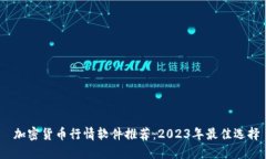  加密货币行情软件推荐：2023年最佳选择