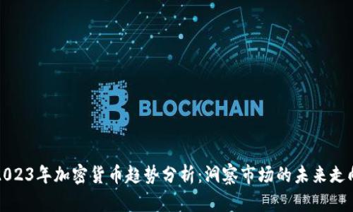 2023年加密货币趋势分析：洞察市场的未来走向