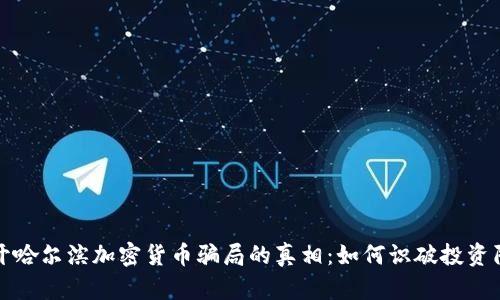 揭开哈尔滨加密货币骗局的真相：如何识破投资陷阱