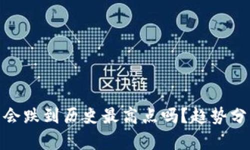 加密货币会跌到历史最高点吗？趋势分析与预测