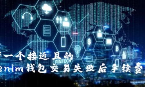 思考一个接近且的  
Tokenim钱包交易失败后手续费解析