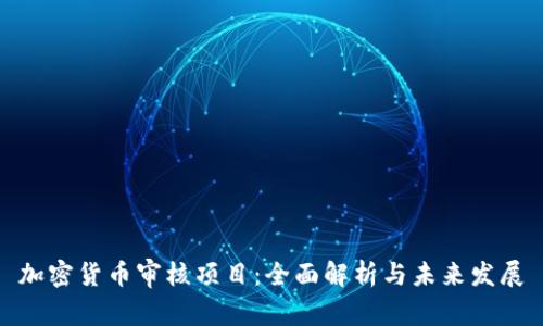 加密货币审核项目：全面解析与未来发展