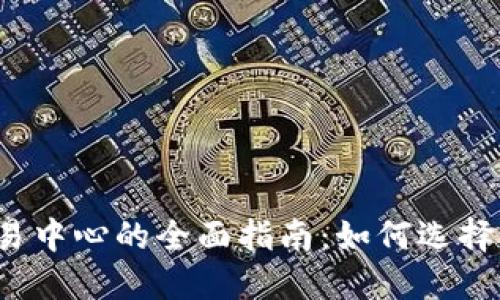 加密货币交易中心的全面指南：如何选择、使用与安全