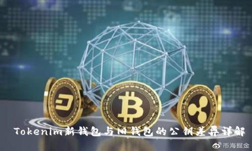  Tokenim新钱包与旧钱包的公钥差异详解