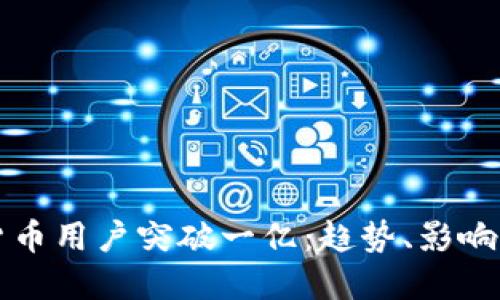 全球加密货币用户突破一亿：趋势、影响与未来展望